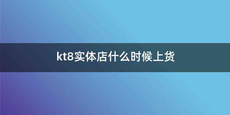 kt8实体店什么时候上货