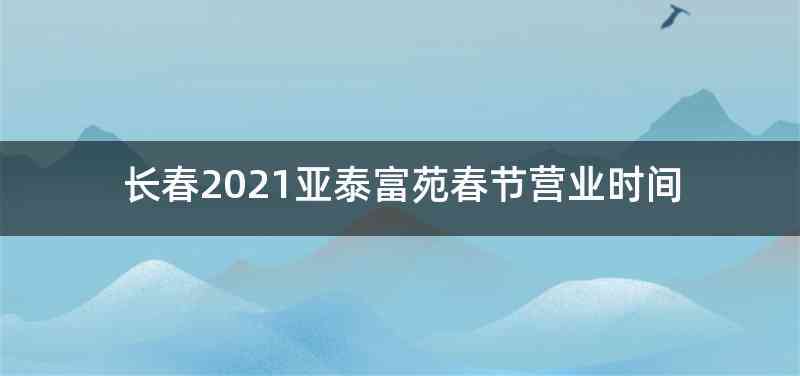 长春2021亚泰富苑春节营业时间