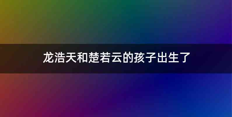 龙浩天和楚若云的孩子出生了