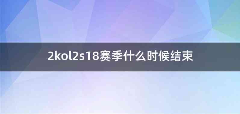 2kol2s18赛季什么时候结束