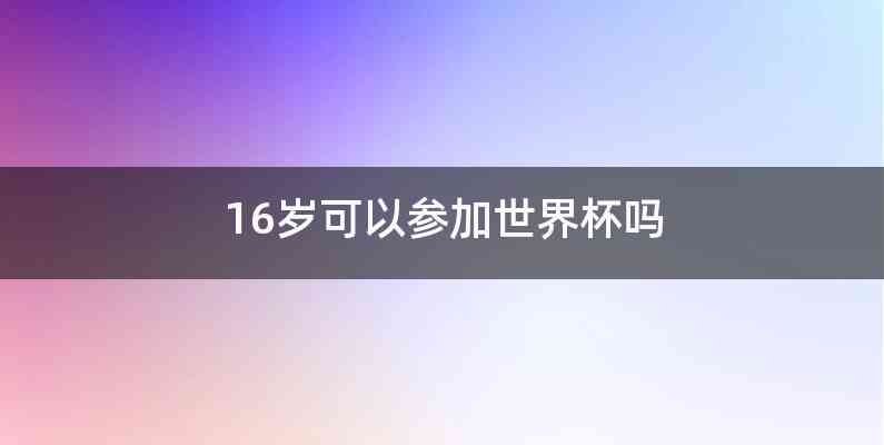 16岁可以参加世界杯吗