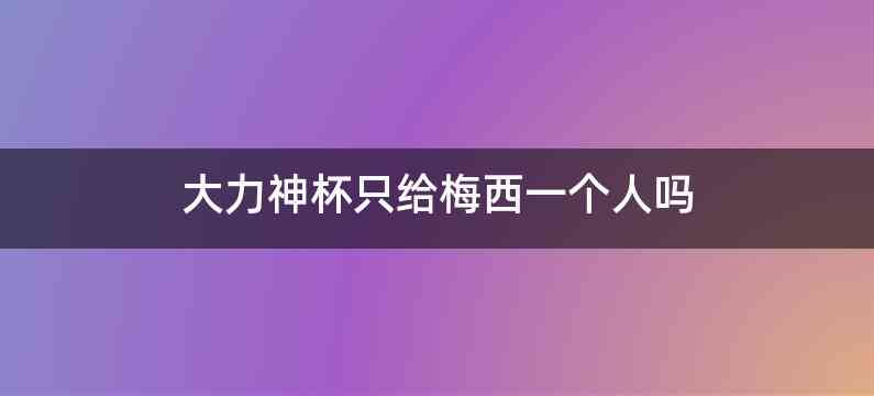 大力神杯只给梅西一个人吗