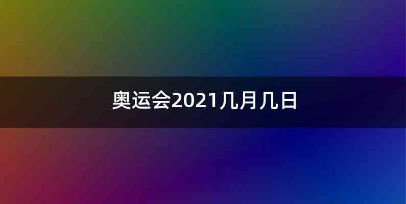 奥运会2021几月几日