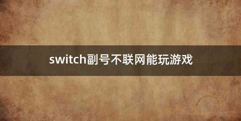 switch副号不联网能玩游戏