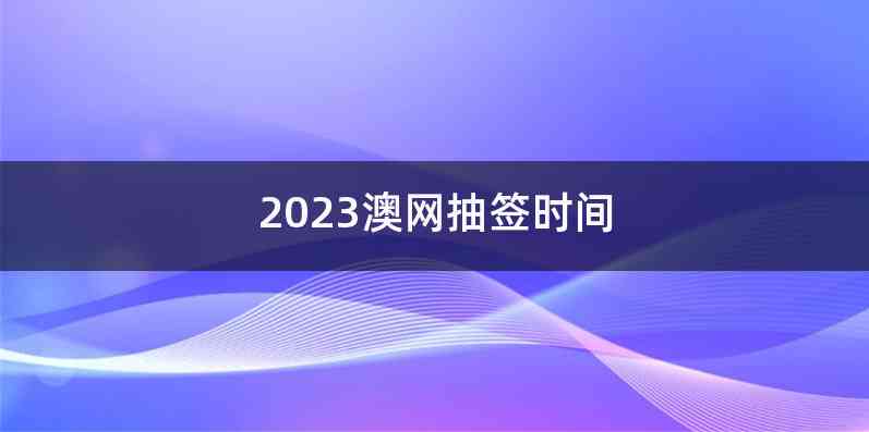 2023澳网抽签时间