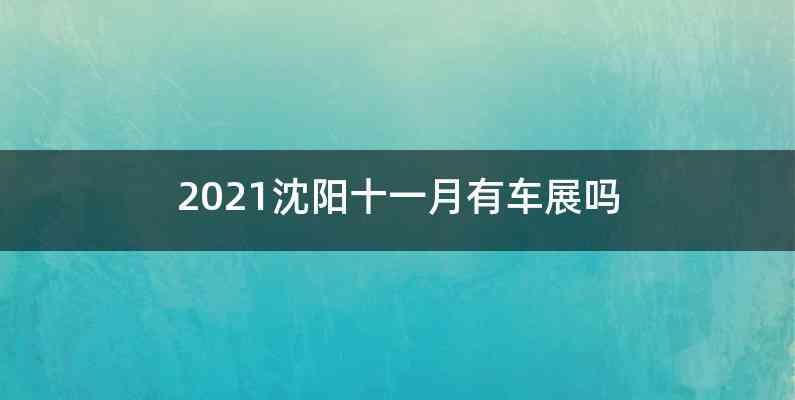 2021沈阳十一月有车展吗