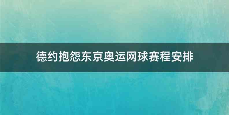 德约抱怨东京奥运网球赛程安排