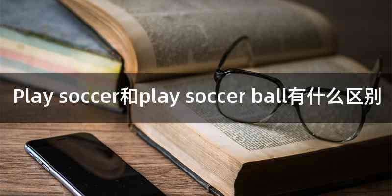 Play soccer和play soccer ball有什么区别
