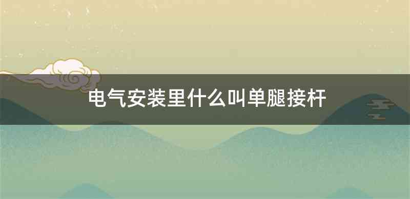 电气安装里什么叫单腿接杆