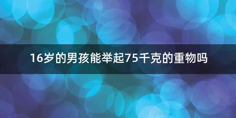 16岁的男孩能举起75千克的重物吗