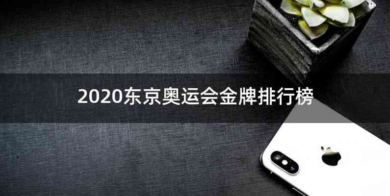 2020东京奥运会金牌排行榜