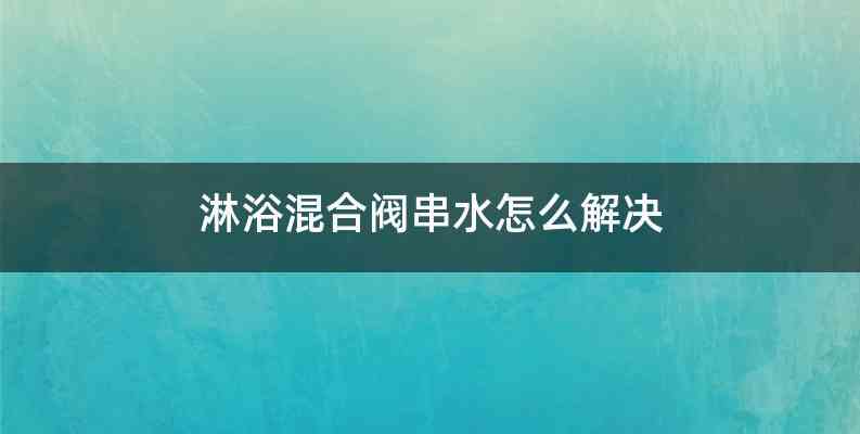 淋浴混合阀串水怎么解决