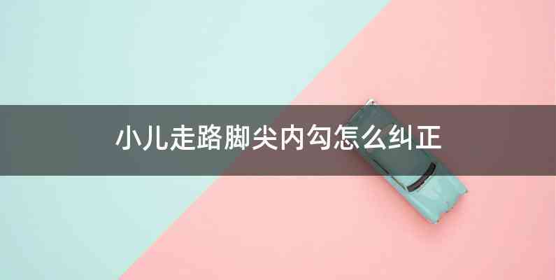 小儿走路脚尖内勾怎么纠正