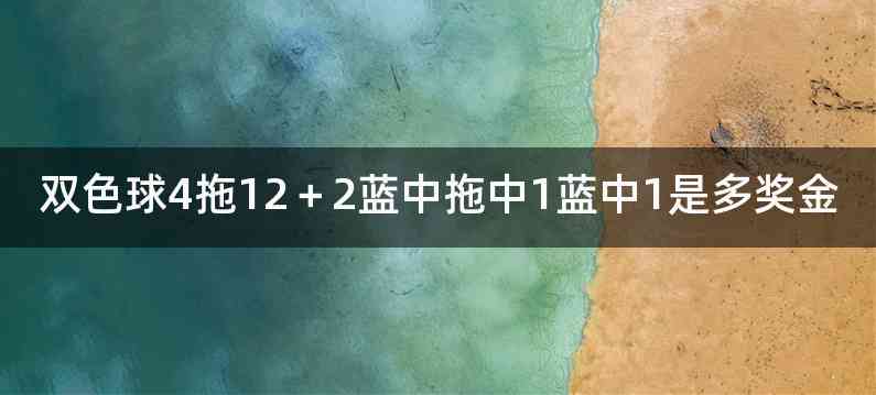 双色球4拖12＋2蓝中拖中1蓝中1是多奖金