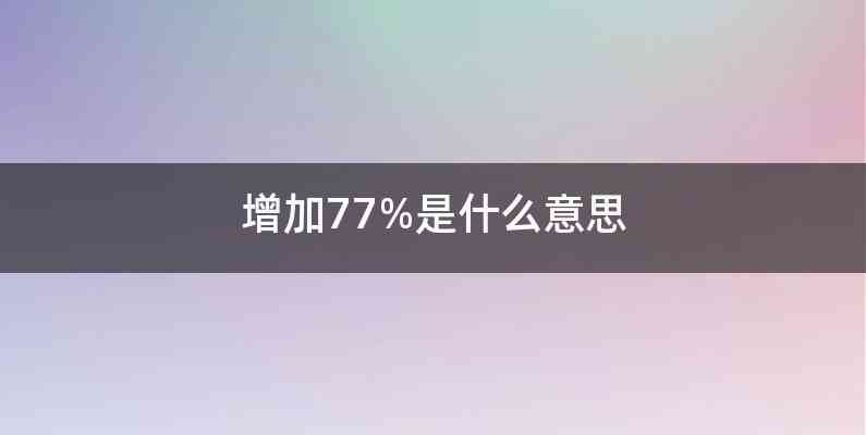 增加77%是什么意思