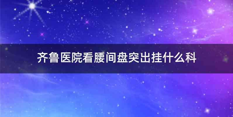 齐鲁医院看腰间盘突出挂什么科