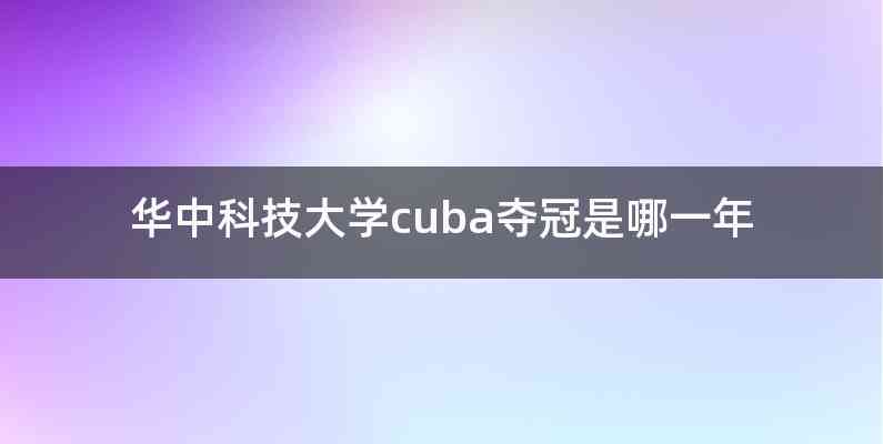 华中科技大学cuba夺冠是哪一年