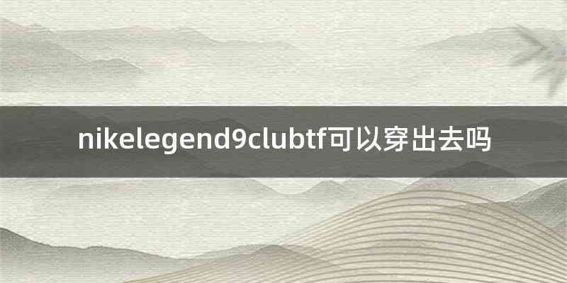 nikelegend9clubtf可以穿出去吗