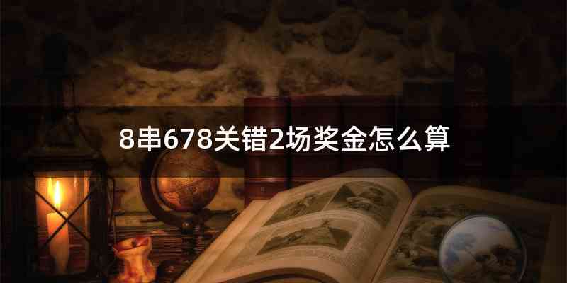 8串678关错2场奖金怎么算