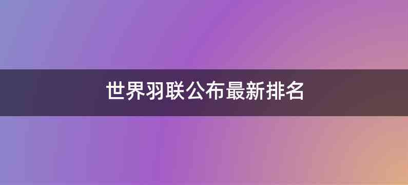 世界羽联公布最新排名