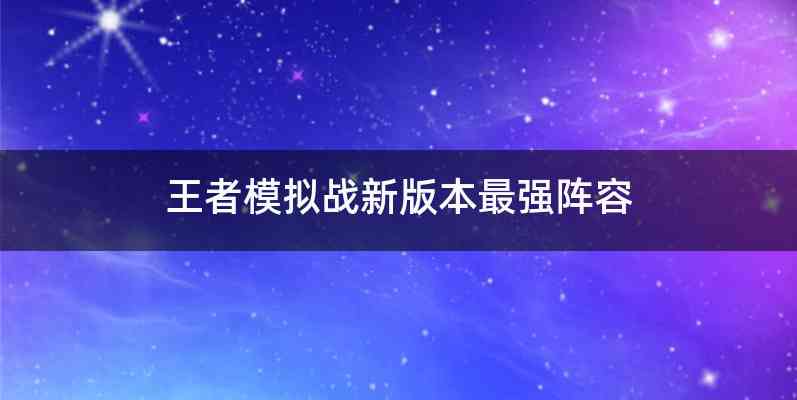 王者模拟战新版本最强阵容