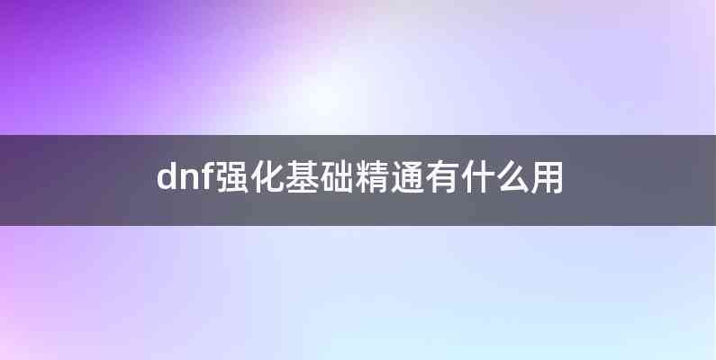 dnf强化基础精通有什么用