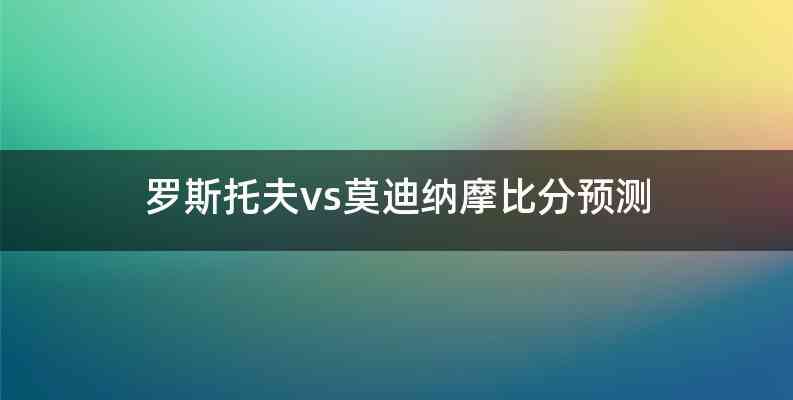 罗斯托夫vs莫迪纳摩比分预测