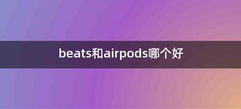 beats和airpods哪个好