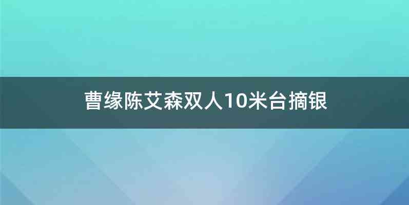 曹缘陈艾森双人10米台摘银