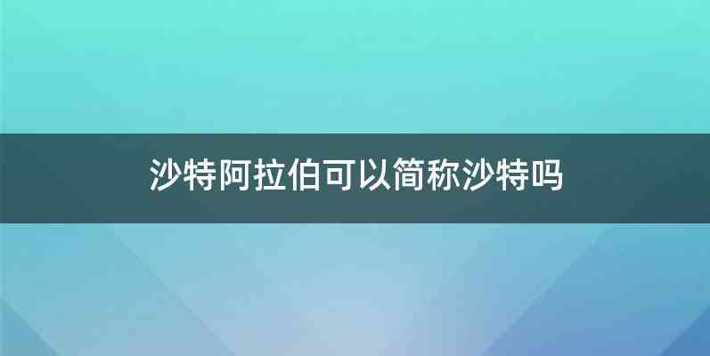 沙特阿拉伯可以简称沙特吗