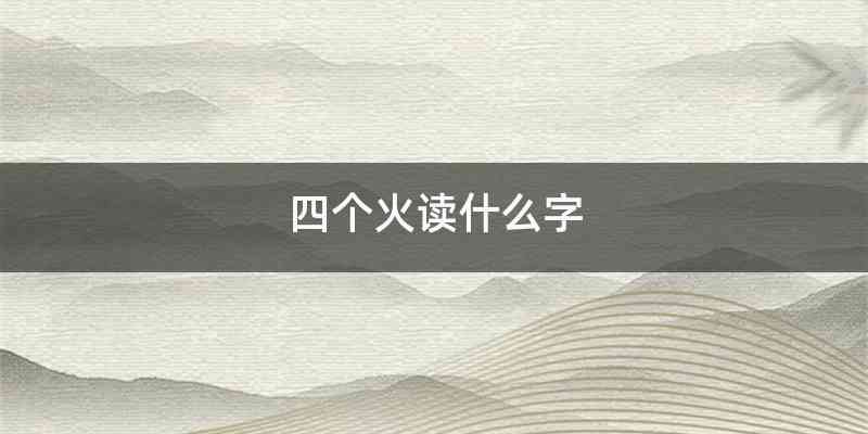 四个火读什么字