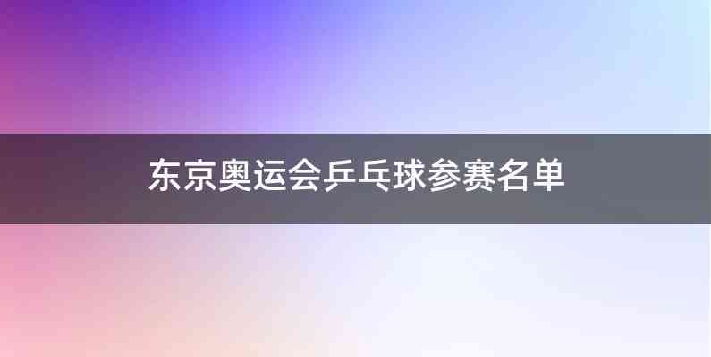 东京奥运会乒乓球参赛名单