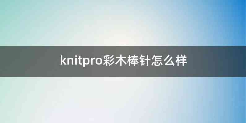 knitpro彩木棒针怎么样