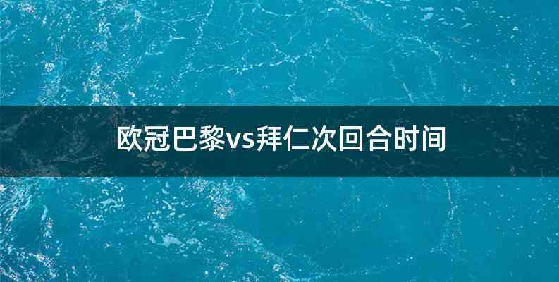 欧冠巴黎vs拜仁次回合时间