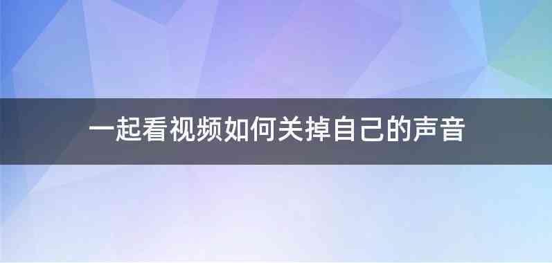 一起看视频如何关掉自己的声音