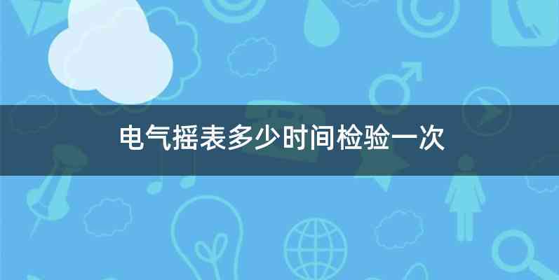 电气摇表多少时间检验一次