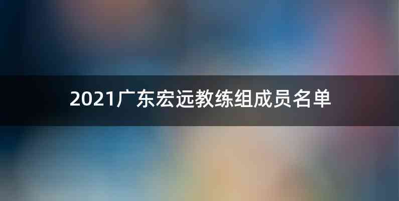 2021广东宏远教练组成员名单