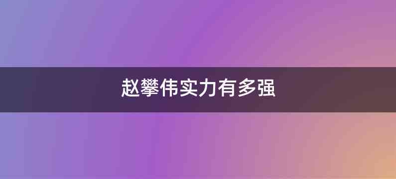 赵攀伟实力有多强