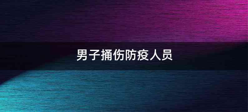 男子捅伤防疫人员