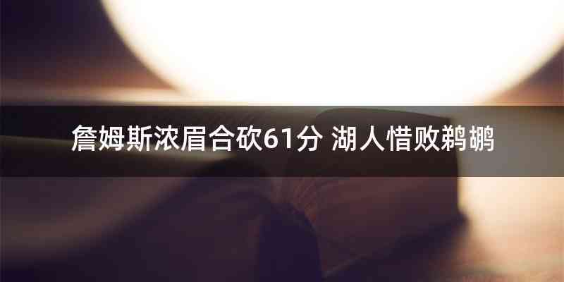 詹姆斯浓眉合砍61分 湖人惜败鹈鹕