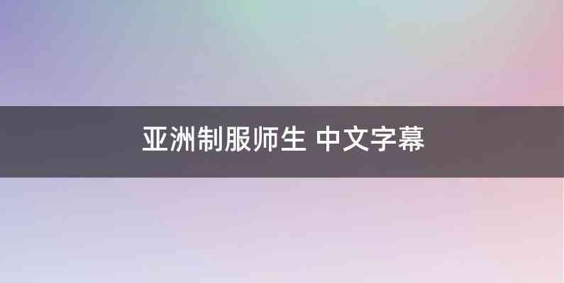 亚洲制服师生 中文字幕