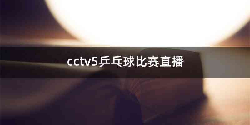 cctv5乒乓球比赛直播