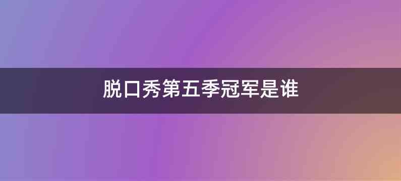 脱口秀第五季冠军是谁