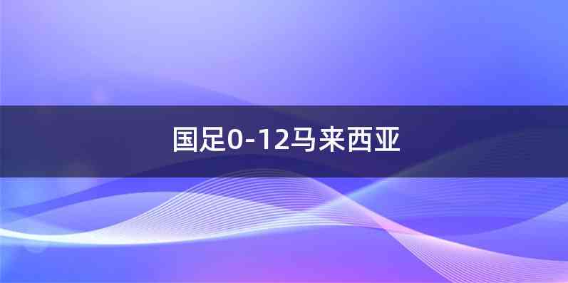 国足0-12马来西亚