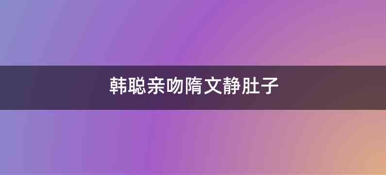 韩聪亲吻隋文静肚子