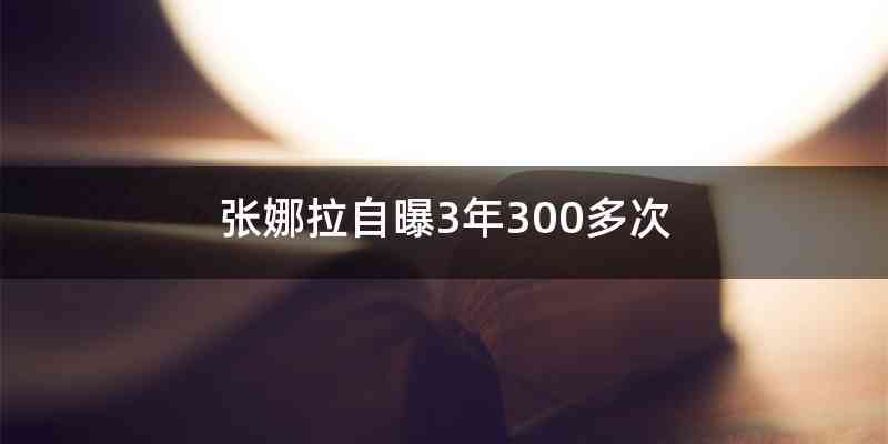 张娜拉自曝3年300多次