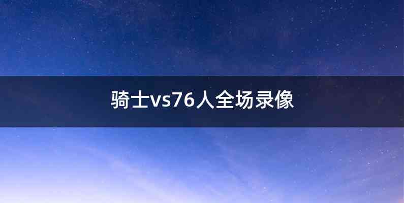 骑士vs76人全场录像