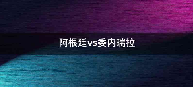 阿根廷vs委内瑞拉