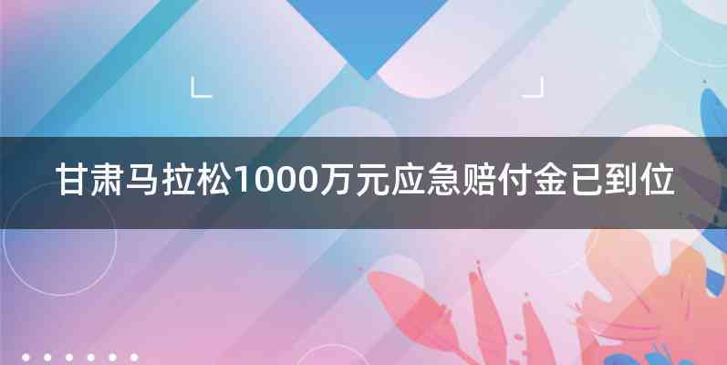 甘肃马拉松1000万元应急赔付金已到位