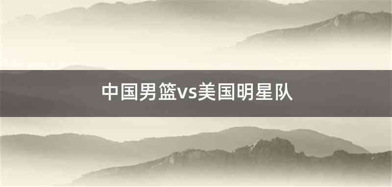 中国男篮vs美国明星队
